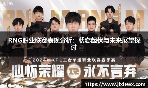 RNG职业联赛表现分析：状态起伏与未来展望探讨