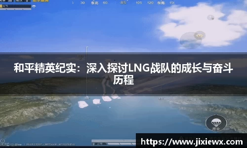和平精英纪实：深入探讨LNG战队的成长与奋斗历程