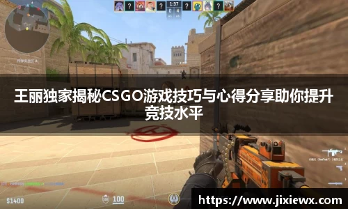 王丽独家揭秘CSGO游戏技巧与心得分享助你提升竞技水平