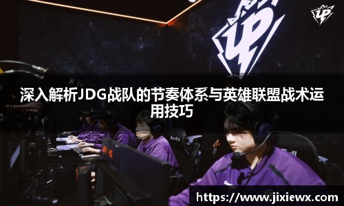 深入解析JDG战队的节奏体系与英雄联盟战术运用技巧