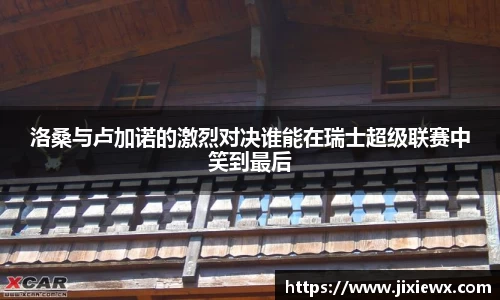 洛桑与卢加诺的激烈对决谁能在瑞士超级联赛中笑到最后
