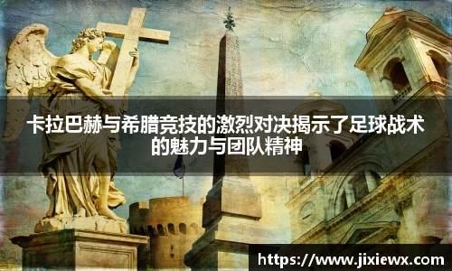 卡拉巴赫与希腊竞技的激烈对决揭示了足球战术的魅力与团队精神