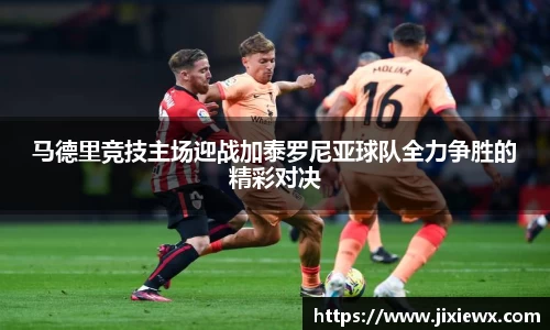 马德里竞技主场迎战加泰罗尼亚球队全力争胜的精彩对决