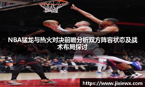 NBA猛龙与热火对决前瞻分析双方阵容状态及战术布局探讨