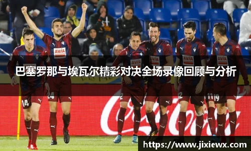 巴塞罗那与埃瓦尔精彩对决全场录像回顾与分析