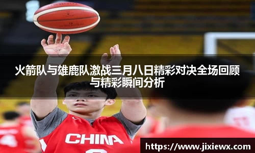 火箭队与雄鹿队激战三月八日精彩对决全场回顾与精彩瞬间分析