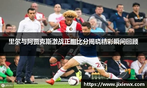 里尔与阿贾克斯激战正酣比分揭晓精彩瞬间回顾