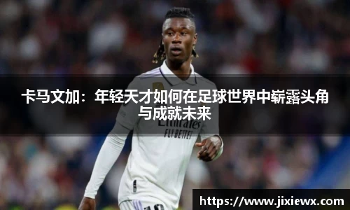 卡马文加：年轻天才如何在足球世界中崭露头角与成就未来