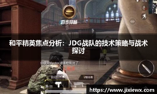 和平精英焦点分析：JDG战队的技术策略与战术探讨