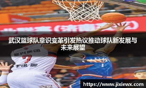 武汉篮球队意识变革引发热议推动球队新发展与未来展望